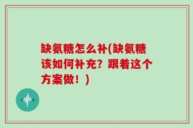 缺氨糖怎么补(缺氨糖该如何补充？跟着这个方案做！)