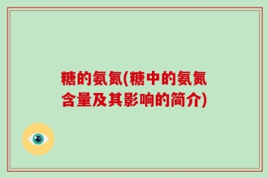 糖的氨氮(糖中的氨氮含量及其影响的简介)