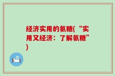 经济实用的氨糖(“实用又经济：了解氨糖”)