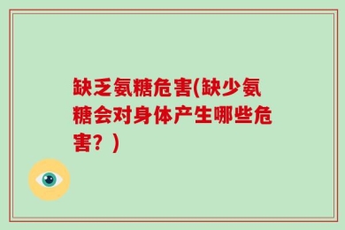 缺乏氨糖危害(缺少氨糖会对身体产生哪些危害？)
