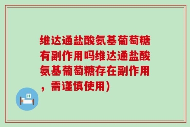 维达通盐酸氨基葡萄糖有副作用吗维达通盐酸氨基葡萄糖存在副作用，需谨慎使用)