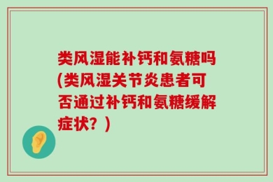 类风湿能补钙和氨糖吗(类风湿关节炎患者可否通过补钙和氨糖缓解症状？)