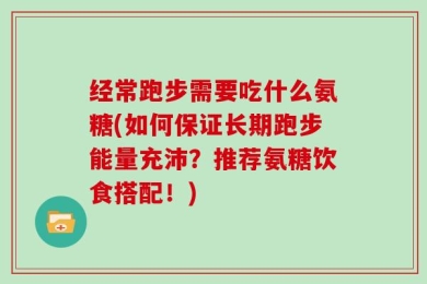 经常跑步需要吃什么氨糖(如何保证长期跑步能量充沛？推荐氨糖饮食搭配！)