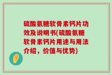 硫酸氨糖软骨素钙片功效及说明书(硫酸氨糖软骨素钙片用途与用法介绍，价值与优势)