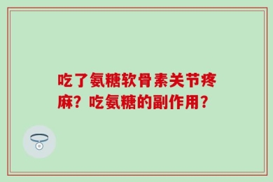 吃了氨糖软骨素关节疼麻？吃氨糖的副作用？