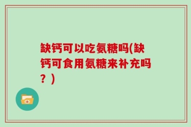 缺钙可以吃氨糖吗(缺钙可食用氨糖来补充吗？)