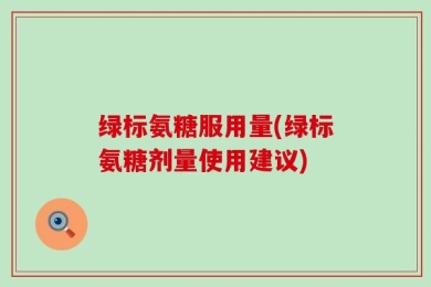 绿标氨糖服用量(绿标氨糖剂量使用建议)