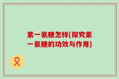 紫一氨糖怎样(探究紫一氨糖的功效与作用)