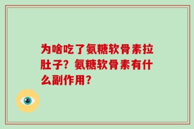 为啥吃了氨糖软骨素拉肚子？氨糖软骨素有什么副作用？