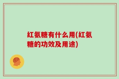 红氨糖有什么用(红氨糖的功效及用途)