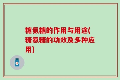糖氨糖的作用与用途(糖氨糖的功效及多种应用)