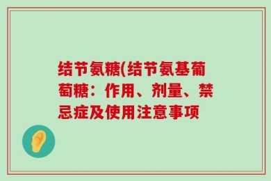 结节氨糖(结节氨基葡萄糖：作用、剂量、禁忌症及使用注意事项