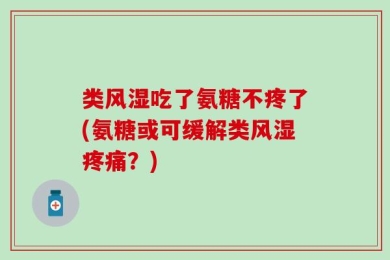 类风湿吃了氨糖不疼了(氨糖或可缓解类风湿疼痛？)