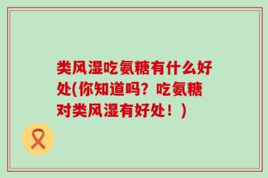 类风湿吃氨糖有什么好处(你知道吗？吃氨糖对类风湿有好处！)
