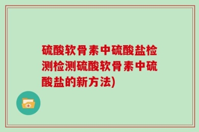 硫酸软骨素中硫酸盐检测检测硫酸软骨素中硫酸盐的新方法)