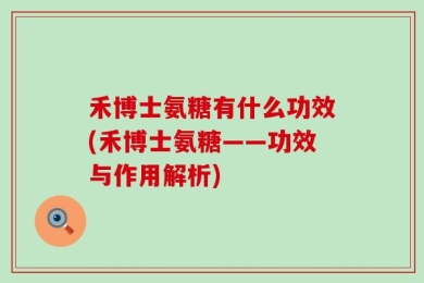 禾博士氨糖有什么功效(禾博士氨糖——功效与作用解析)
