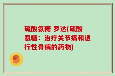 硫酸氨糖 罗达(硫酸氨糖：治疗关节痛和退行性骨病的药物)