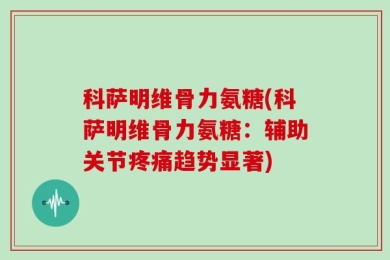 科萨明维骨力氨糖(科萨明维骨力氨糖：辅助关节疼痛趋势显著)