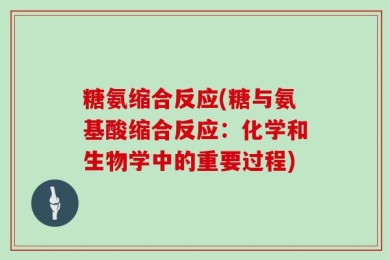 糖氨缩合反应(糖与氨基酸缩合反应：化学和生物学中的重要过程)