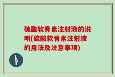 硫酸软骨素注射液的说明(硫酸软骨素注射液的用法及注意事项)