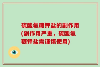 硫酸氨糖钾盐的副作用(副作用严重，硫酸氨糖钾盐需谨慎使用)