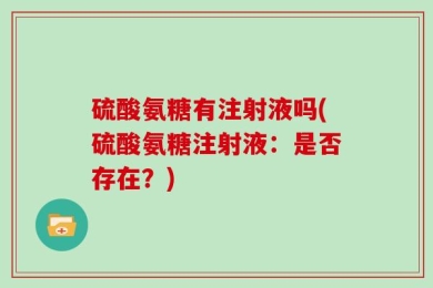 硫酸氨糖有注射液吗(硫酸氨糖注射液：是否存在？)