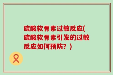 硫酸软骨素过敏反应(硫酸软骨素引发的过敏反应如何预防？)