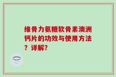 维骨力氨糖软骨素澳洲钙片的功效与使用方法？详解？