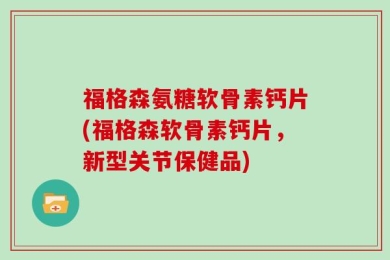 福格森氨糖软骨素钙片(福格森软骨素钙片，新型关节保健品)