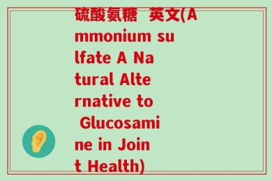硫酸氨糖  英文(Ammonium sulfate A Natural Alternative to Glucosamine in Joint Health)