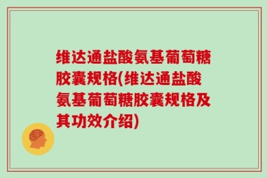 维达通盐酸氨基葡萄糖胶囊规格(维达通盐酸氨基葡萄糖胶囊规格及其功效介绍)