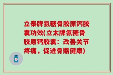 立泰牌氨糖骨胶原钙胶囊功效(立太牌氨糖骨胶原钙胶囊：改善关节疼痛，促进骨骼健康)