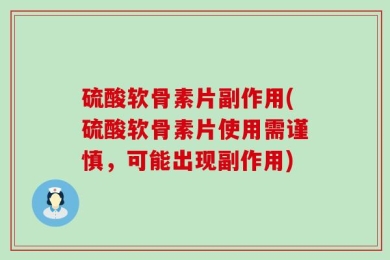 硫酸软骨素片副作用(硫酸软骨素片使用需谨慎，可能出现副作用)