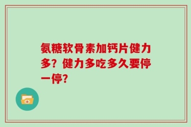 氨糖软骨素加钙片健力多？健力多吃多久要停一停？