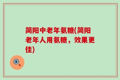 简阳中老年氨糖(简阳老年人用氨糖，效果更佳)