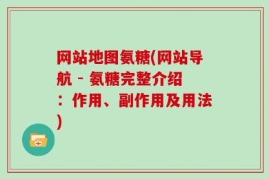网站地图氨糖(网站导航 - 氨糖完整介绍：作用、副作用及用法)