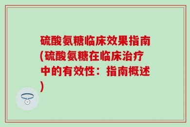 硫酸氨糖临床效果指南(硫酸氨糖在临床治疗中的有效性：指南概述)