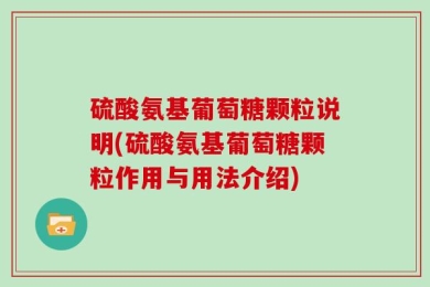 硫酸氨基葡萄糖颗粒说明(硫酸氨基葡萄糖颗粒作用与用法介绍)