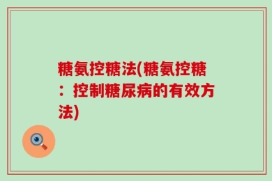 糖氨控糖法(糖氨控糖：控制糖尿病的有效方法)