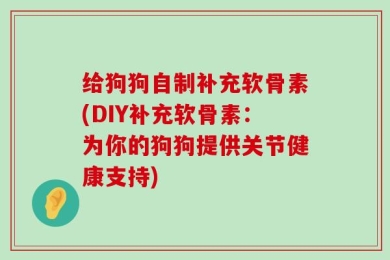 给狗狗自制补充软骨素(DIY补充软骨素：为你的狗狗提供关节健康支持)