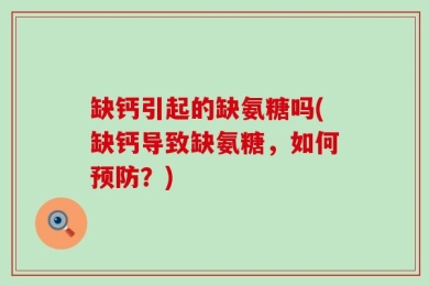 缺钙引起的缺氨糖吗(缺钙导致缺氨糖，如何预防？)