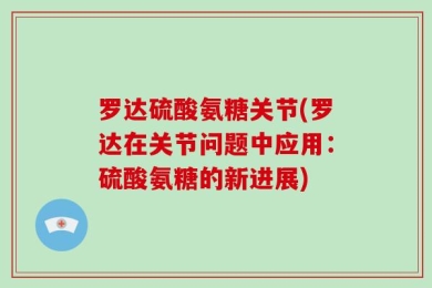 罗达硫酸氨糖关节(罗达在关节问题中应用：硫酸氨糖的新进展)