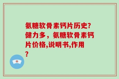 氨糖软骨素钙片历史？健力多，氨糖软骨素钙片价格,说明书,作用？