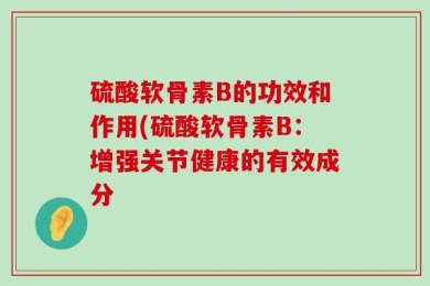 硫酸软骨素B的功效和作用(硫酸软骨素B：增强关节健康的有效成分