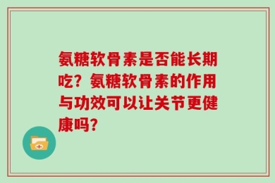 氨糖软骨素是否能长期吃？氨糖软骨素的作用与功效可以让关节更健康吗？