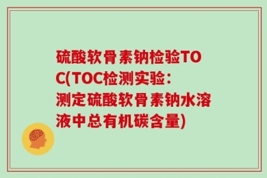 硫酸软骨素钠检验TOC(TOC检测实验：测定硫酸软骨素钠水溶液中总有机碳含量)