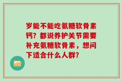 岁能不能吃氨糖软骨素钙？都说养护关节需要补充氨糖软骨素，想问下适合什么人群？