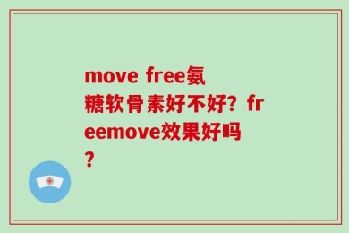 move free氨糖软骨素好不好？freemove效果好吗？