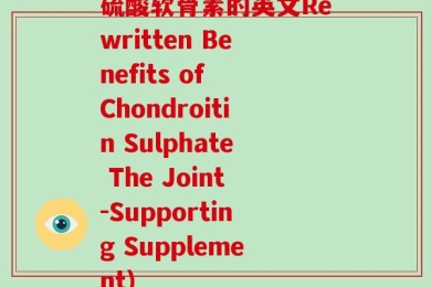 硫酸软骨素的英文Rewritten Benefits of Chondroitin Sulphate The Joint-Supporting Supplement)