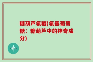 糖葫芦氨糖(氨基葡萄糖：糖葫芦中的神奇成分)